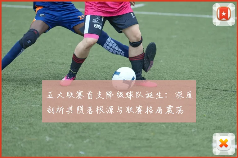 五大联赛首支降级球队诞生：深度剖析其陨落根源与联赛格局震荡