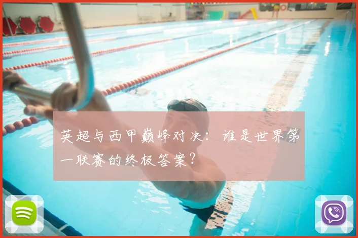 英超与西甲巅峰对决：谁是世界第一联赛的终极答案？