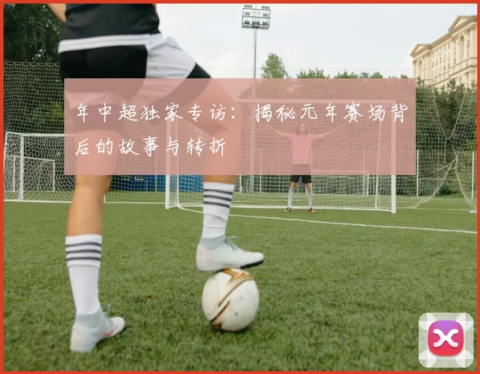 年中超独家专访:揭秘元年赛场背后的故事与转折