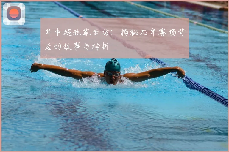 年中超独家专访：揭秘元年赛场背后的故事与转折