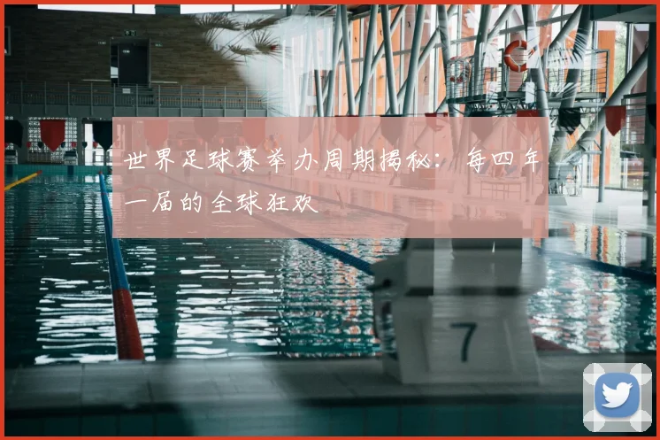 世界足球赛举办周期揭秘:每四年一届的全球狂欢