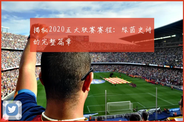 揭秘2020五大联赛赛程:绿茵史诗的完整篇章