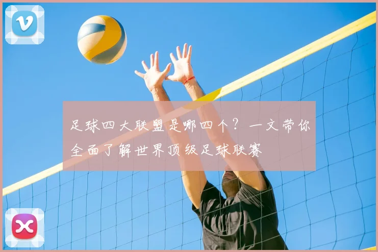足球四大联盟是哪四个?一文带你全面了解世界顶级足球联赛