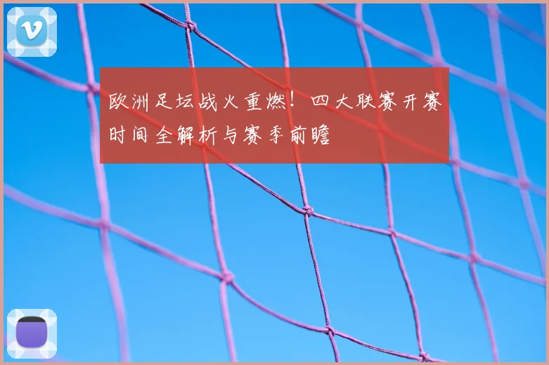欧洲足坛战火重燃!四大联赛开赛时间全解析与赛季前瞻