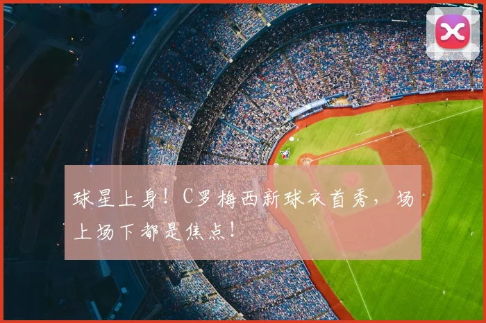 球星上身!C罗梅西新球衣首秀,场上场下都是焦点!