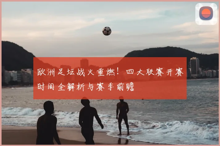 欧洲足坛战火重燃!四大联赛开赛时间全解析与赛季前瞻