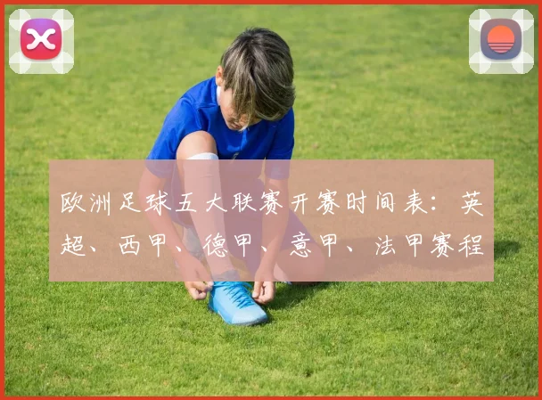 欧洲足球五大联赛开赛时间表:英超、西甲、德甲、意甲、法甲赛程一览