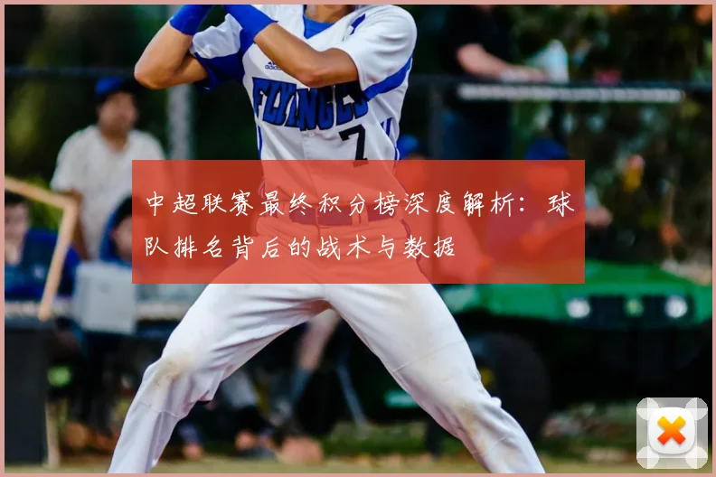 中超联赛最终积分榜深度解析:球队排名背后的战术与数据