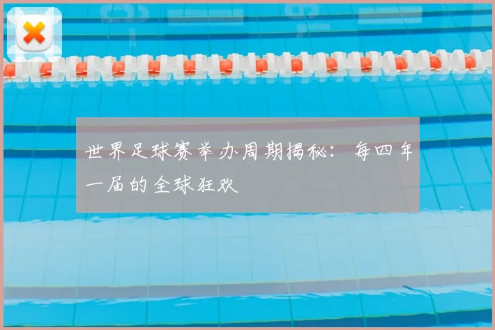 世界足球赛举办周期揭秘:每四年一届的全球狂欢