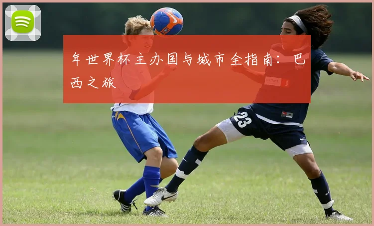年世界杯主办国与城市全指南:巴西之旅