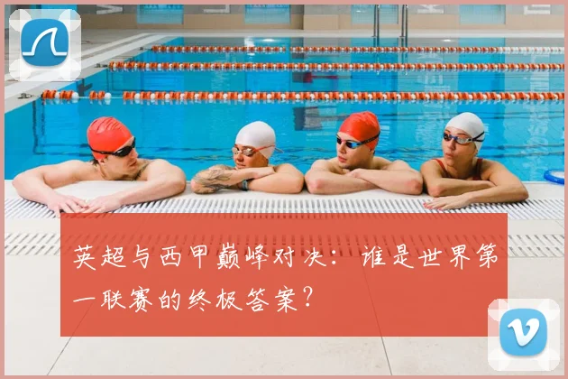 英超与西甲巅峰对决:谁是世界第一联赛的终极答案?